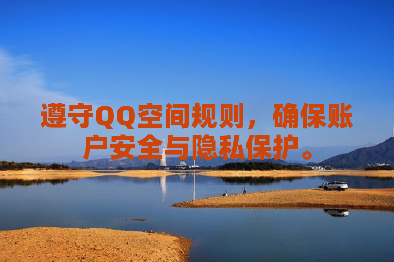 遵守QQ空间规则，确保账户安全与隐私保护。