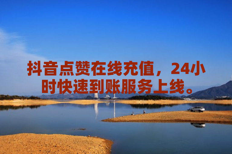 抖音点赞在线充值，24小时快速到账服务上线。