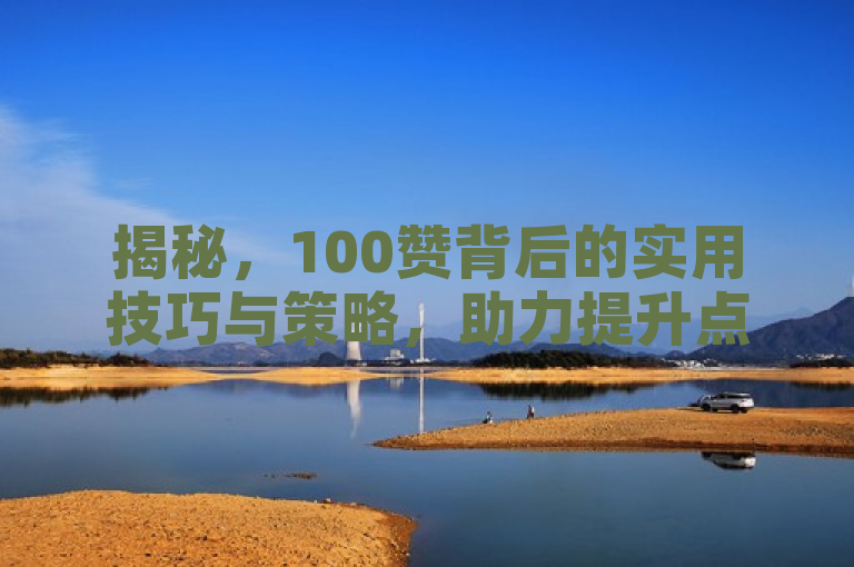 揭秘，100赞背后的实用技巧与策略，助力提升点赞量。