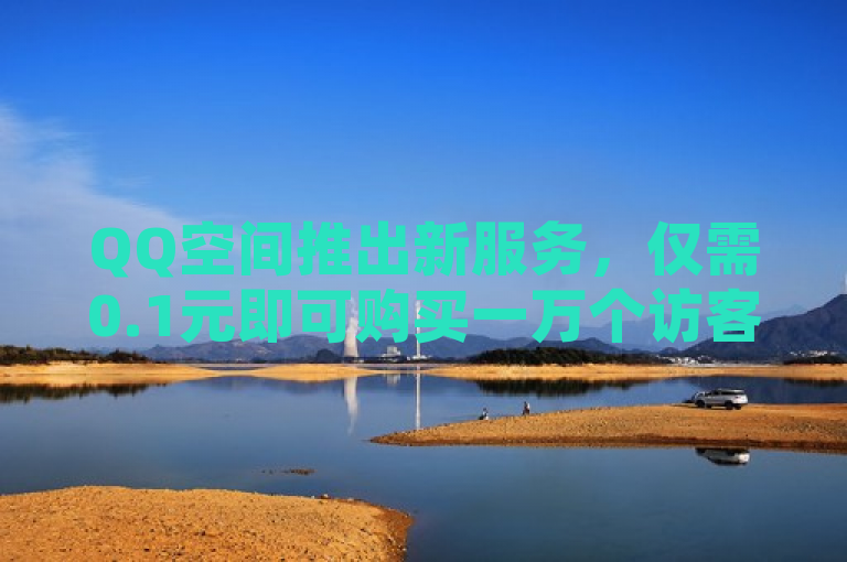 QQ空间推出新服务，仅需0.1元即可购买一万个访客。