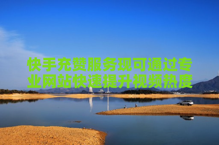 快手充赞服务现可通过专业网站快速提升视频热度。