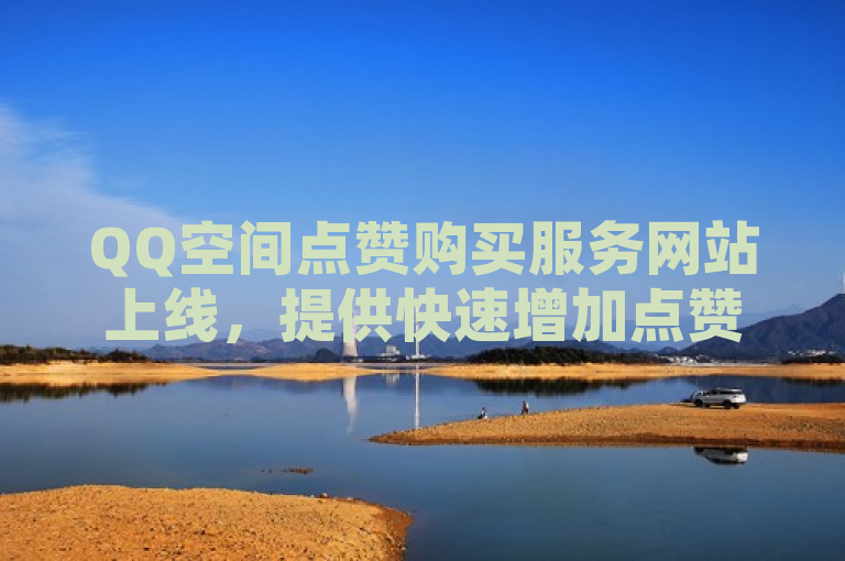 QQ空间点赞购买服务网站上线，提供快速增加点赞数。