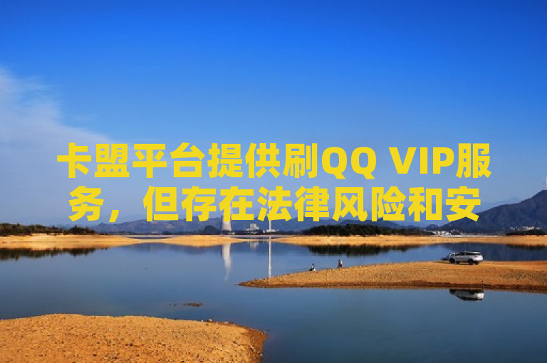 卡盟平台提供刷QQ VIP服务，但存在法律风险和安全隐患。