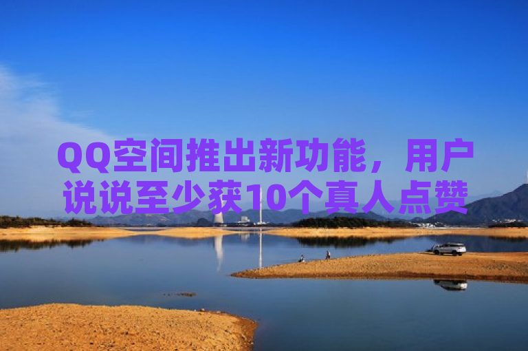 QQ空间推出新功能，用户说说至少获10个真人点赞。