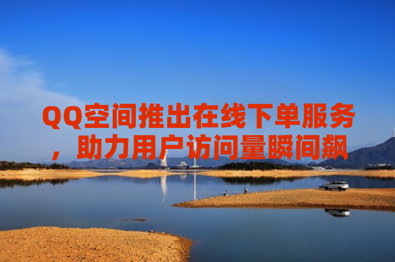 QQ空间推出在线下单服务，助力用户访问量瞬间飙升。
