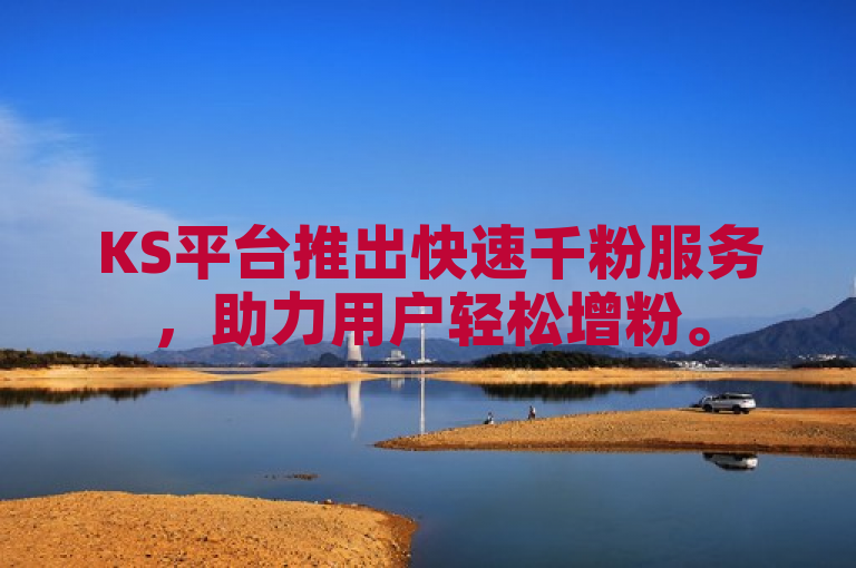 KS平台推出快速千粉服务，助力用户轻松增粉。