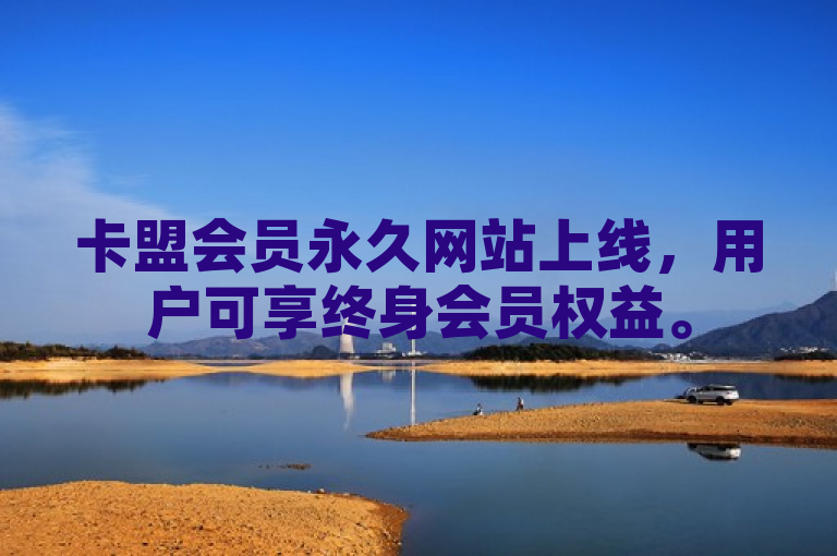 卡盟会员永久网站上线，用户可享终身会员权益。