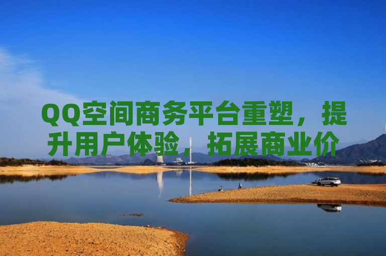 QQ空间商务平台重塑，提升用户体验，拓展商业价值。