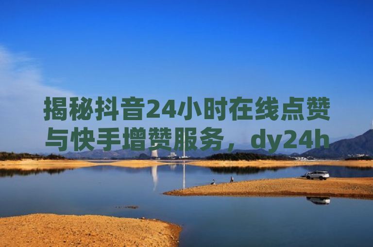 揭秘抖音24小时在线点赞与快手增赞服务，dy24h自助下单商城提供低价QQ绿钻充值。