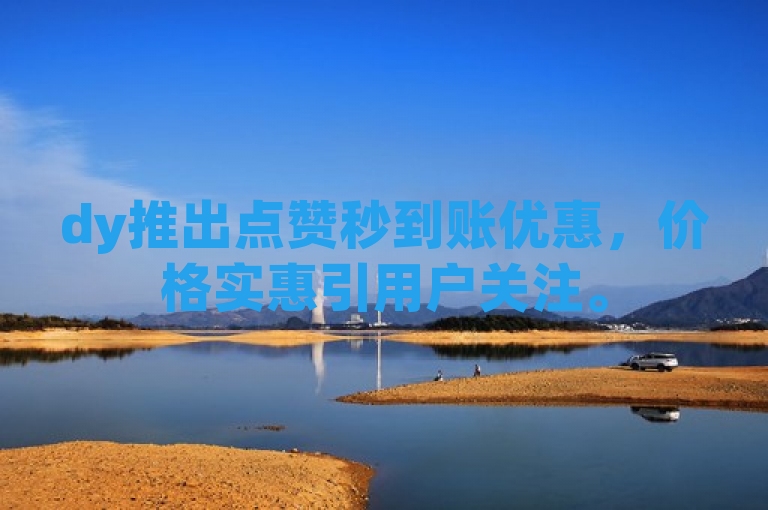 dy推出点赞秒到账优惠，价格实惠引用户关注。