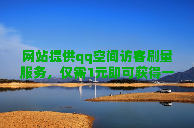 网站提供qq空间访客刷量服务，仅需1元即可获得一万访客。