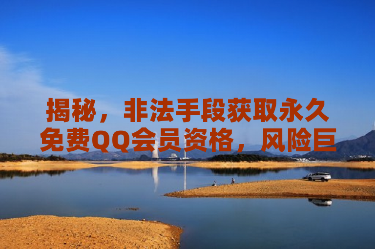 揭秘，非法手段获取永久免费QQ会员资格，风险巨大需警惕。