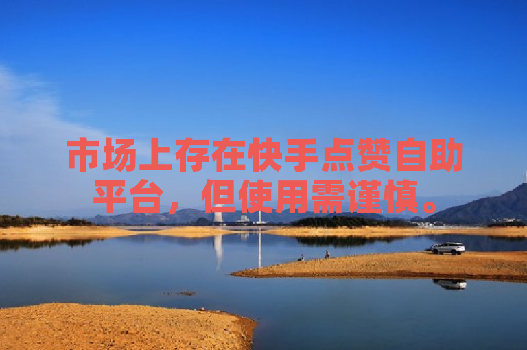 市场上存在快手点赞自助平台，但使用需谨慎。