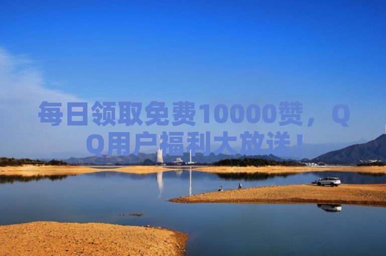 每日领取免费10000赞，QQ用户福利大放送！