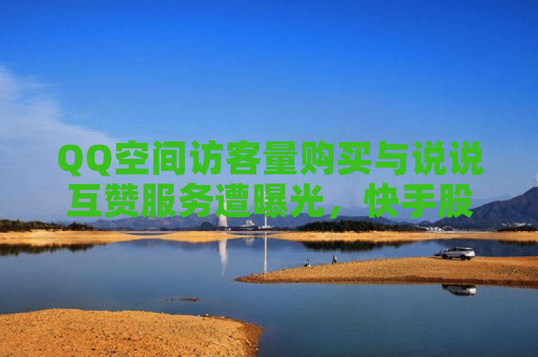 QQ空间访客量购买与说说互赞服务遭曝光，快手股价跌3.95%。