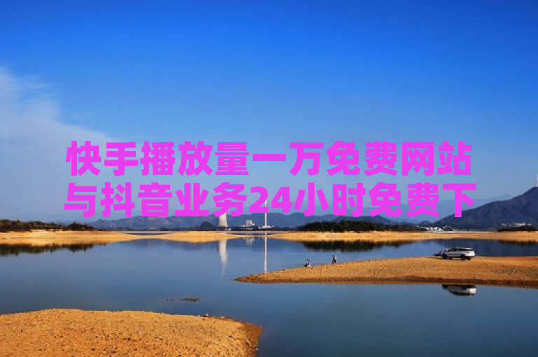 快手播放量一万免费网站与抖音业务24小时免费下单平台联手提供高效服务。