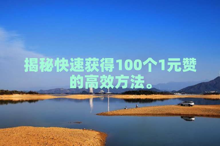 揭秘快速获得100个1元赞的高效方法。