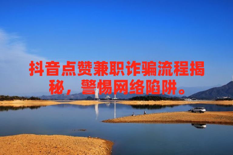 抖音点赞兼职诈骗流程揭秘，警惕网络陷阱。