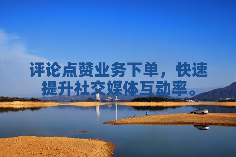 评论点赞业务下单，快速提升社交媒体互动率。