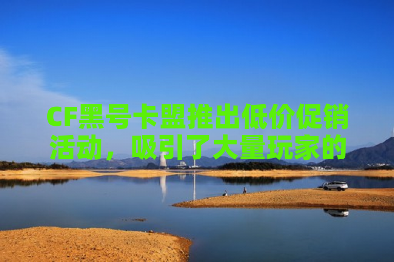 CF黑号卡盟推出低价促销活动，吸引了大量玩家的关注。