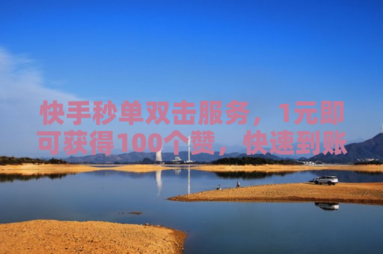 快手秒单双击服务，1元即可获得100个赞，快速到账，价格实惠。