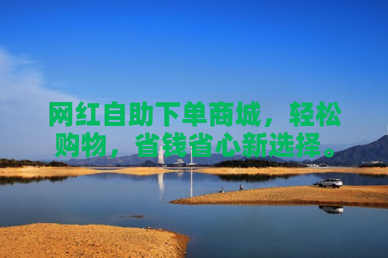 网红自助下单商城，轻松购物，省钱省心新选择。