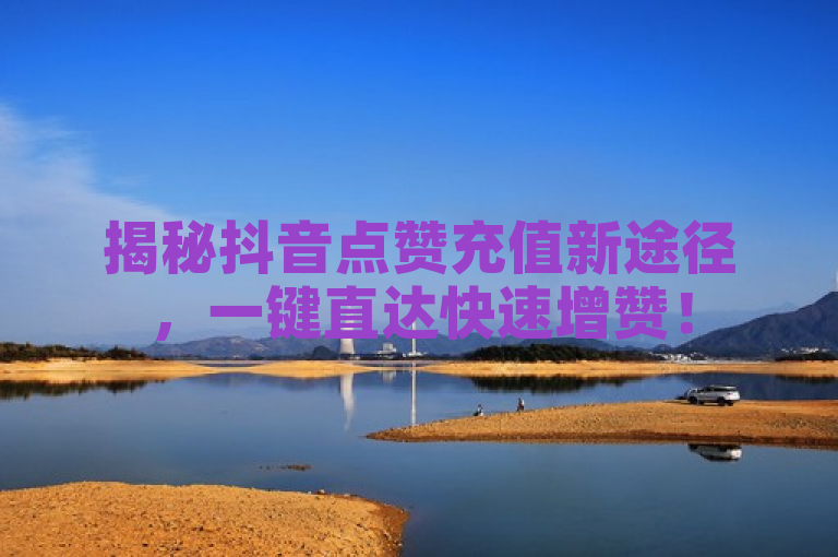 揭秘抖音点赞充值新途径，一键直达快速增赞！
