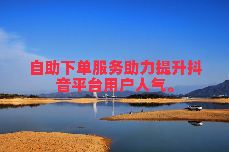 自助下单服务助力提升抖音平台用户人气。