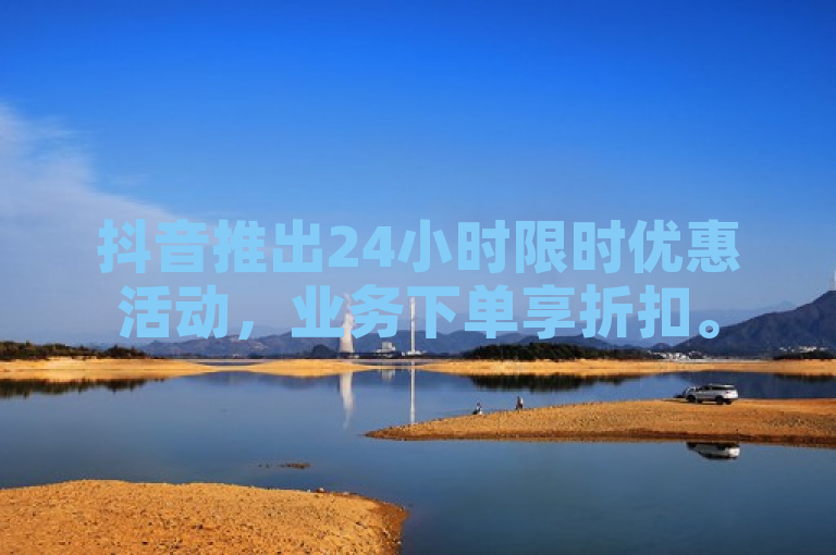抖音推出24小时限时优惠活动，业务下单享折扣。