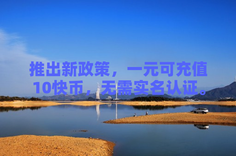推出新政策，一元可充值10快币，无需实名认证。
