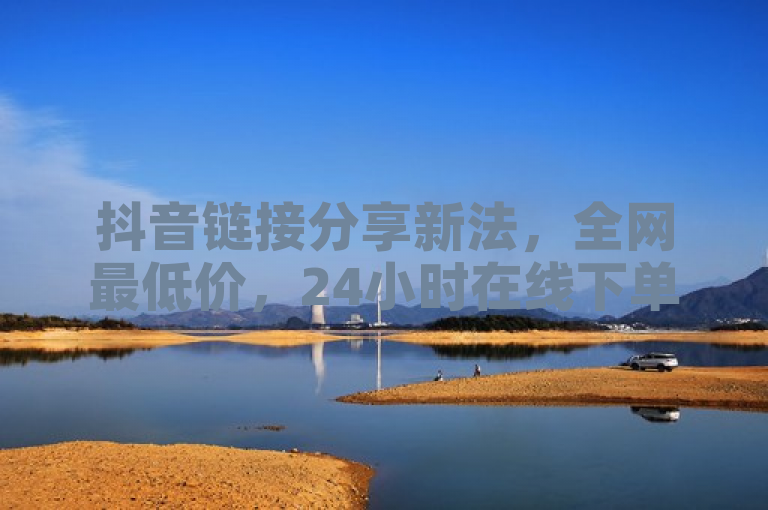 抖音链接分享新法，全网最低价，24小时在线下单，QQ点赞仅需1毛钱。