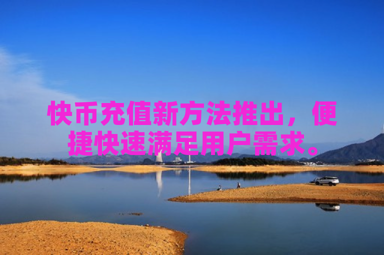 快币充值新方法推出，便捷快速满足用户需求。