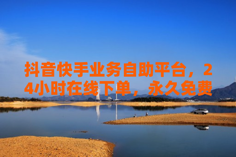 抖音快手业务自助平台，24小时在线下单，永久免费。