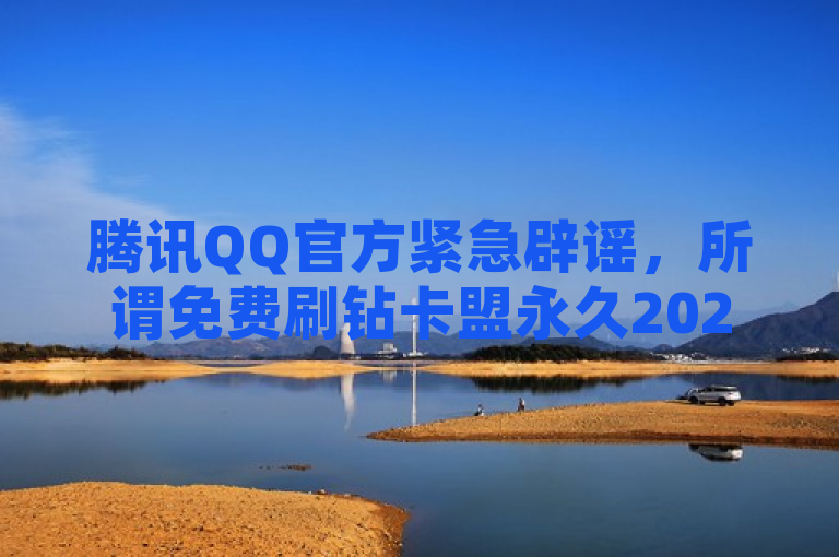 腾讯QQ官方紧急辟谣，所谓免费刷钻卡盟永久2024系虚假消息，请勿上当受骗。