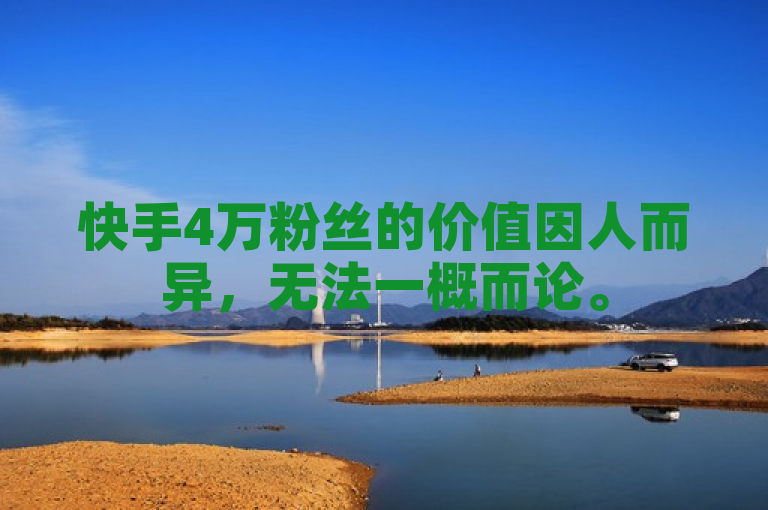 快手4万粉丝的价值因人而异，无法一概而论。