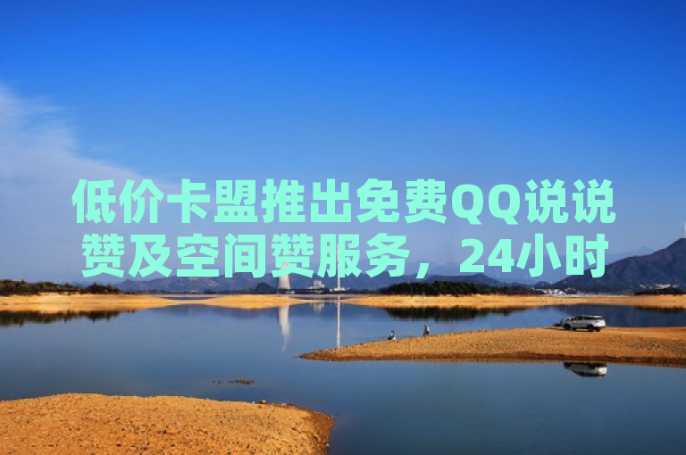 低价卡盟推出免费QQ说说赞及空间赞服务，24小时在线领取。