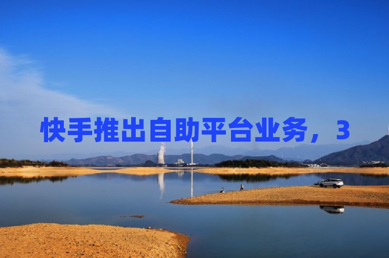 快手推出自助平台业务，3500部短视频及ks刷粉服务上线。