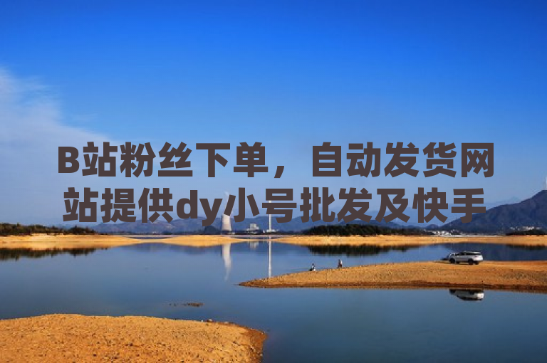 B站粉丝下单，自动发货网站提供dy小号批发及快手网红打补牌视频服务。