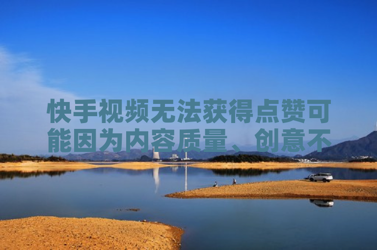 快手视频无法获得点赞可能因为内容质量、创意不足、受众定位不准确、缺乏宣传推广或互动不够。
