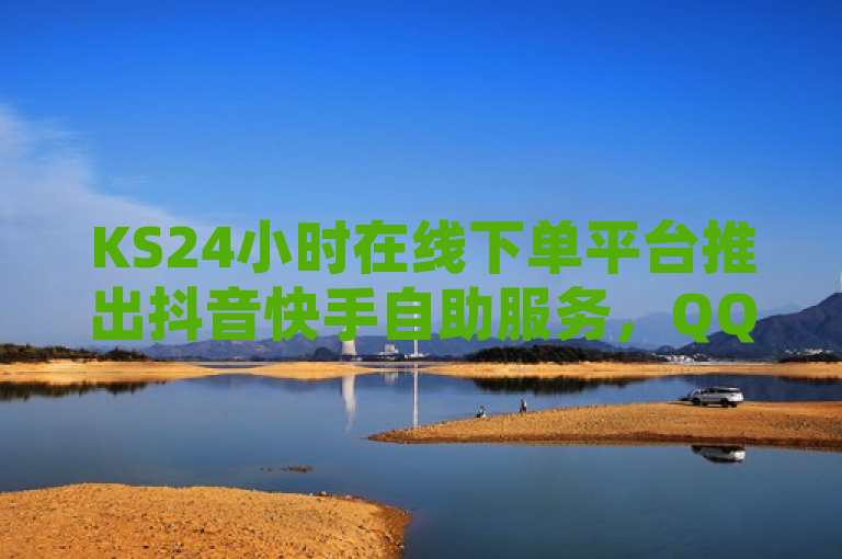 KS24小时在线下单平台推出抖音快手自助服务，QQ引流推广机器人官网助力超级会员代充业务热血重燃！