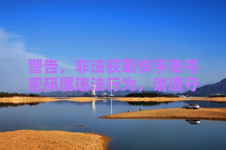 警告，非法获取快手账号密码属违法行为，请遵守法律法规。