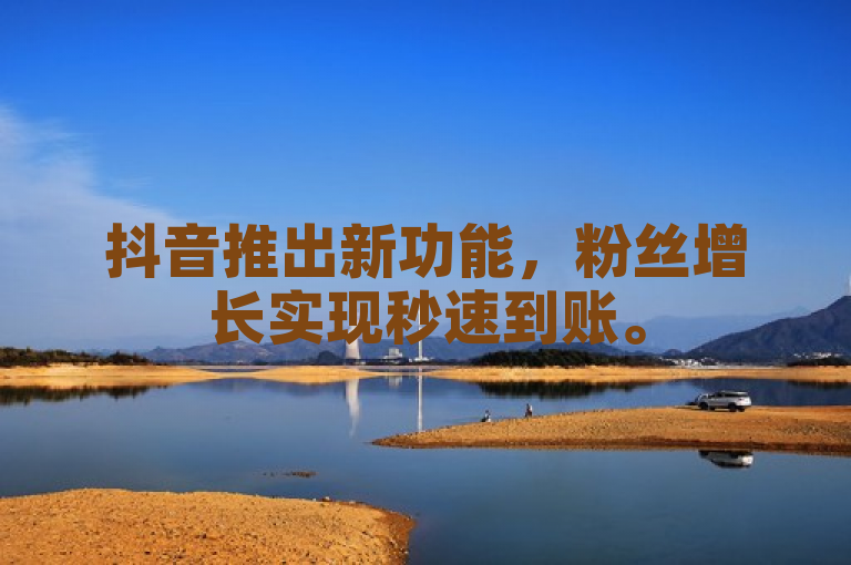 抖音推出新功能，粉丝增长实现秒速到账。