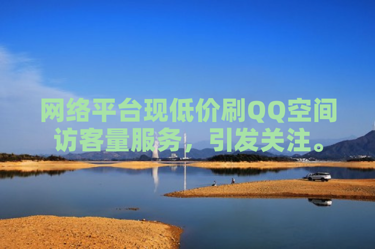 网络平台现低价刷QQ空间访客量服务，引发关注。