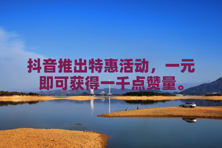抖音推出特惠活动，一元即可获得一千点赞量。