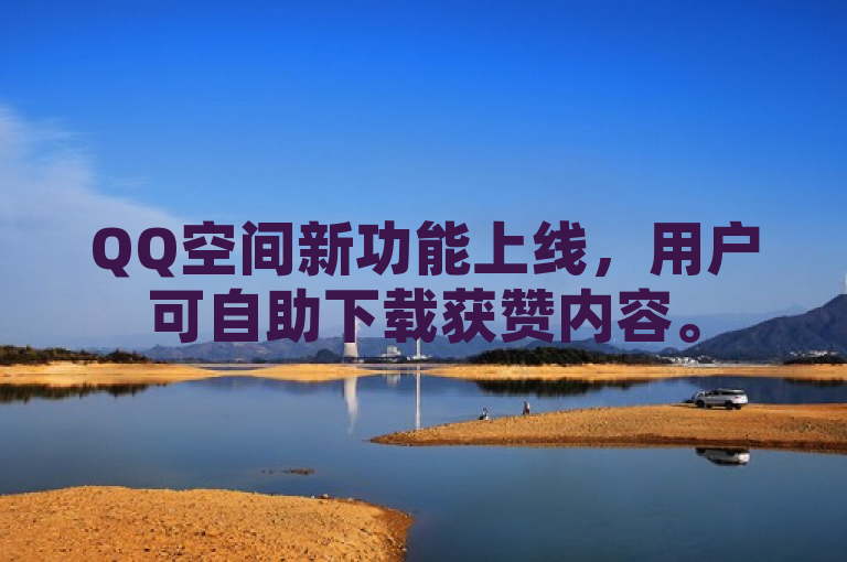 QQ空间新功能上线，用户可自助下载获赞内容。