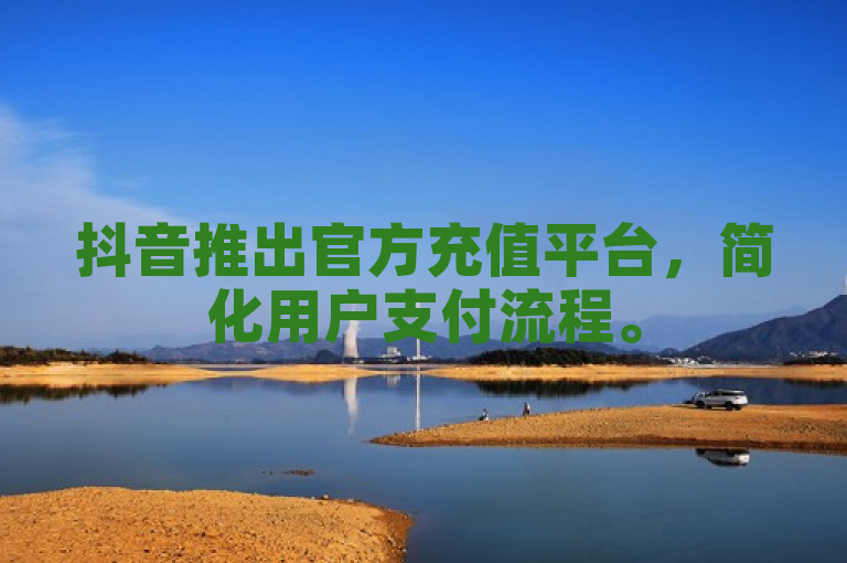 抖音推出官方充值平台，简化用户支付流程。