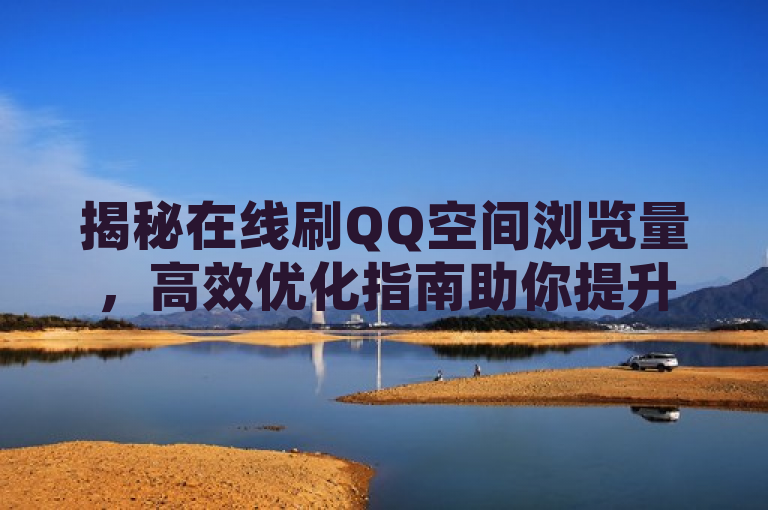 揭秘在线刷QQ空间浏览量，高效优化指南助你提升社交影响力。