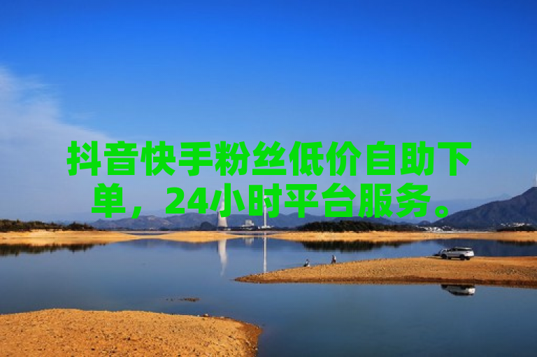 抖音快手粉丝低价自助下单，24小时平台服务。