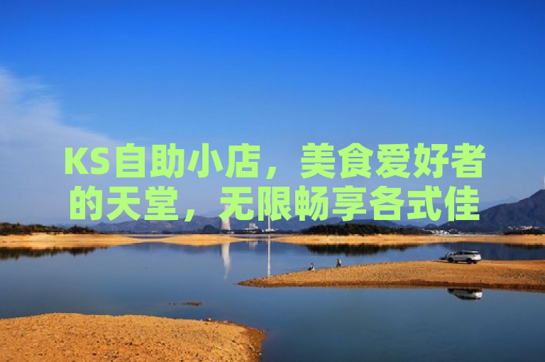KS自助小店，美食爱好者的天堂，无限畅享各式佳肴。