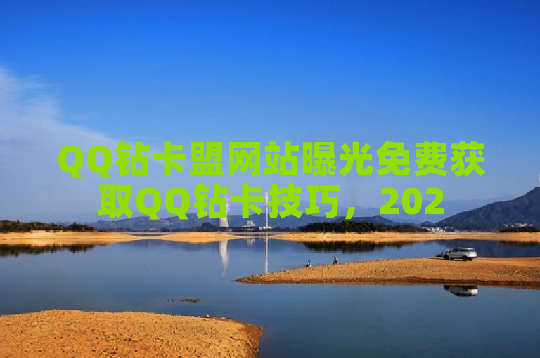 QQ钻卡盟网站曝光免费获取QQ钻卡技巧，2025年用户必备攻略。